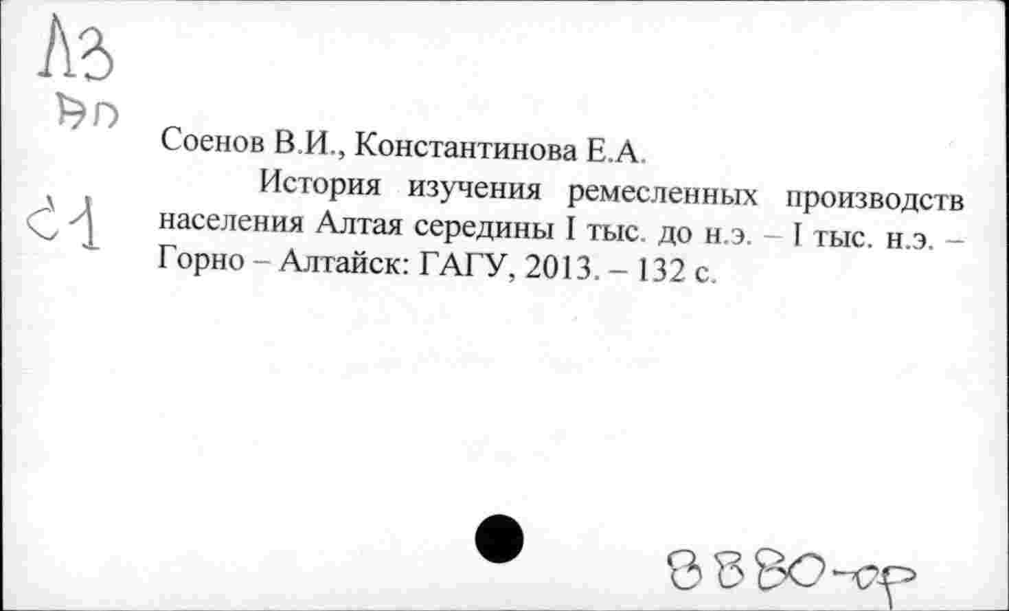 ﻿Соенов В.И., Константинова Е.А
История изучения ремесленных производств населения Алтая середины I тыс. до н.э. - I тыс. н.э. -Горно - Алтайск: ГАГУ, 2013. - 132 с.
